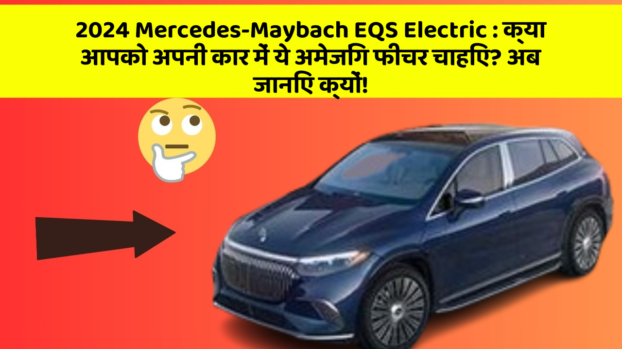 2024 Mercedes-Maybach EQS Electric : क्या आपको अपनी कार में ये अमेजिंग फीचर चाहिए? अब जानिए क्यों!