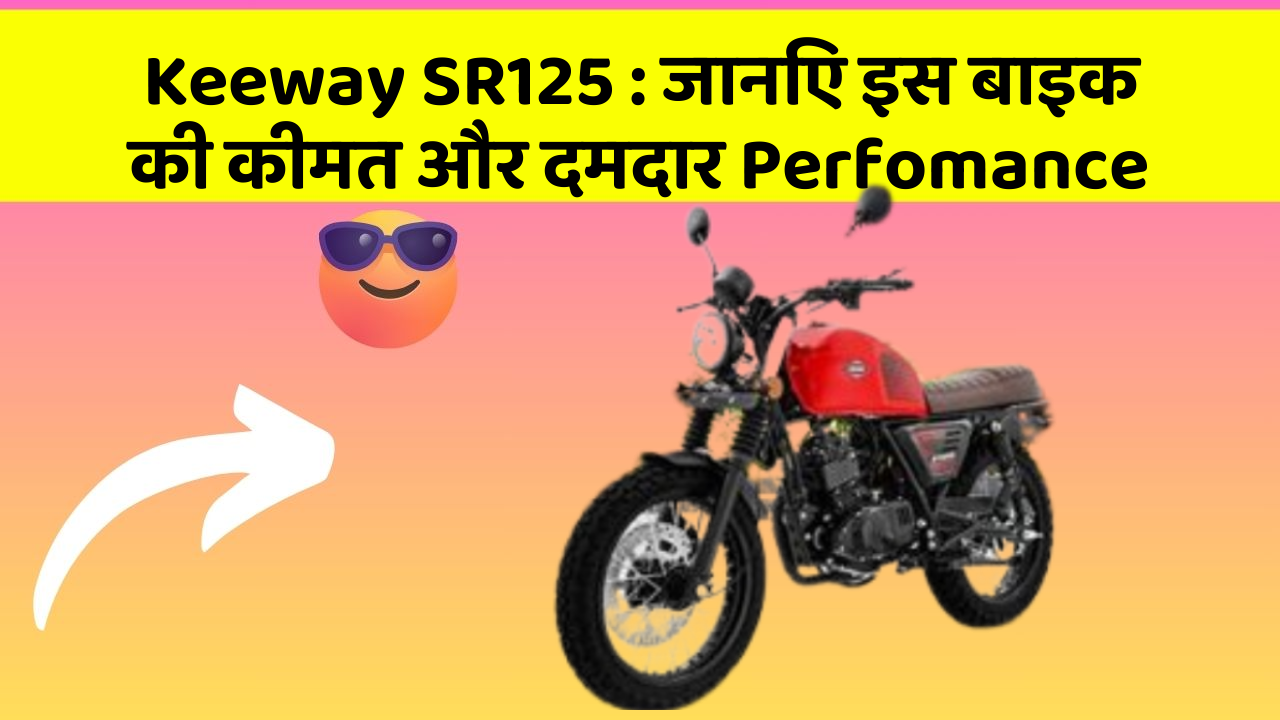 Keeway SR125 : जानिए इस बाइक की कीमत और दमदार Perfomance