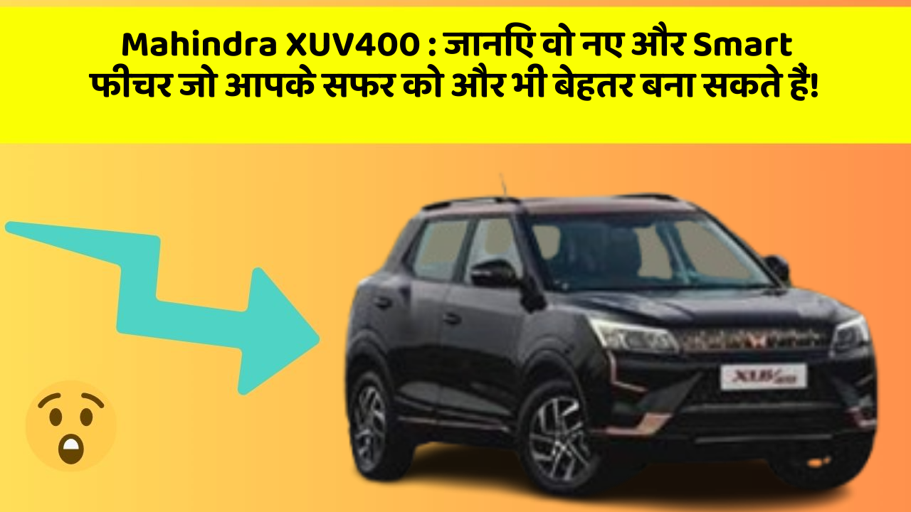 Mahindra XUV400: जानिए वो नए और Smart फीचर जो आपके सफर को और भी बेहतर बना सकते हैं!