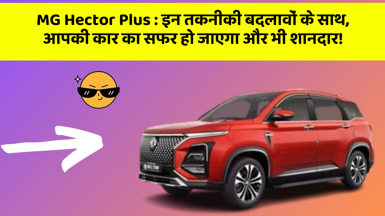 MG Hector Plus:इन तकनीकी बदलावों के साथ, आपकी कार का सफर हो जाएगा और भी शानदार!