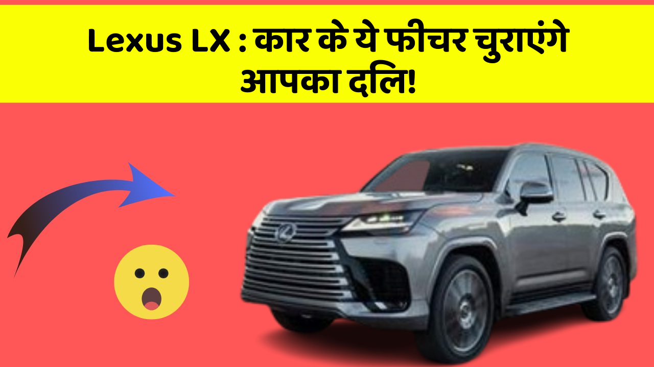 Lexus LX:कार के ये फीचर चुराएंगे आपका दिल!
