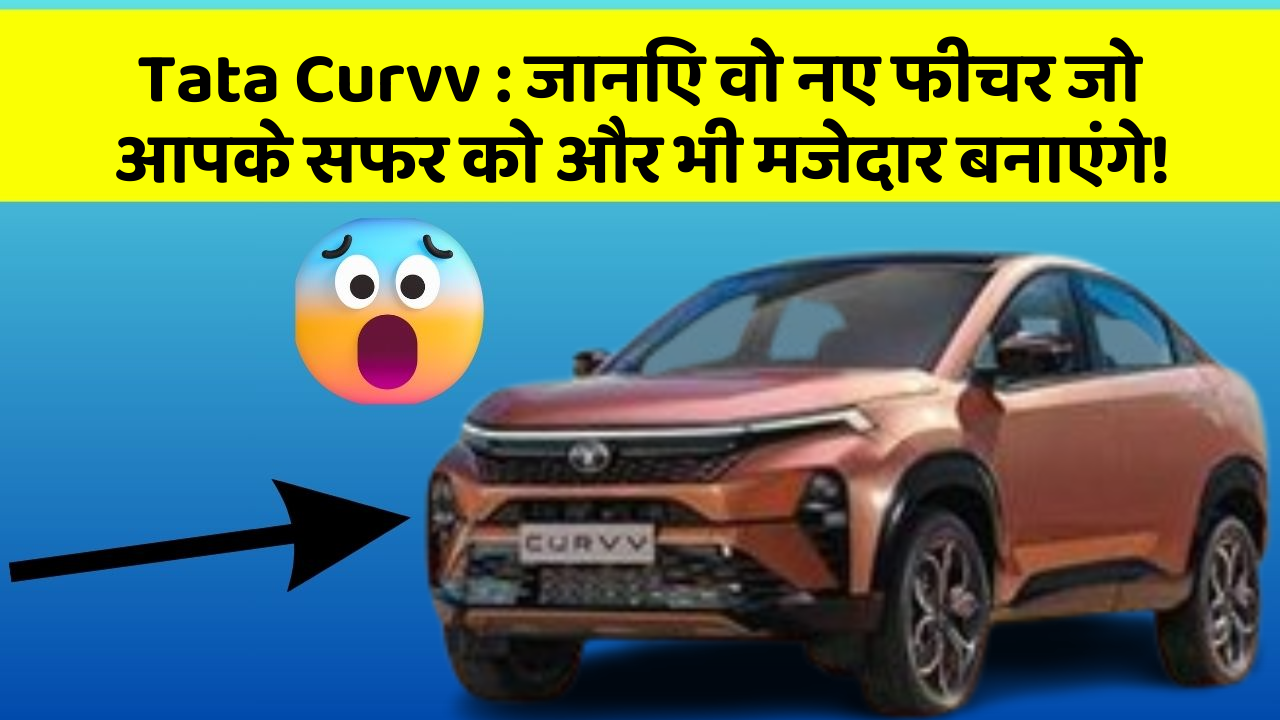 Tata Curvv: जानिए वो नए फीचर जो आपके सफर को और भी मजेदार बनाएंगे!