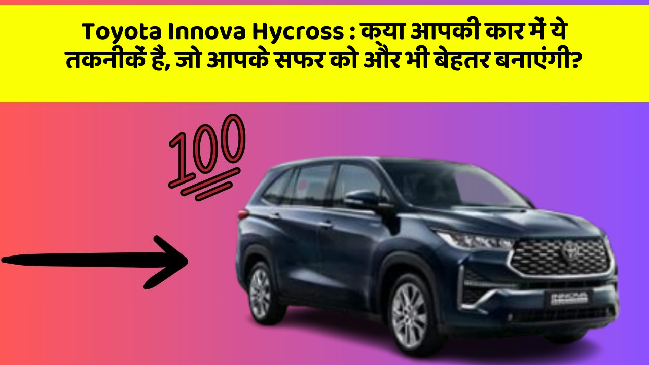 Toyota Innova Hycross : क्या आपकी कार में ये तकनीकें हैं, जो आपके सफर को और भी बेहतर बनाएंगी?