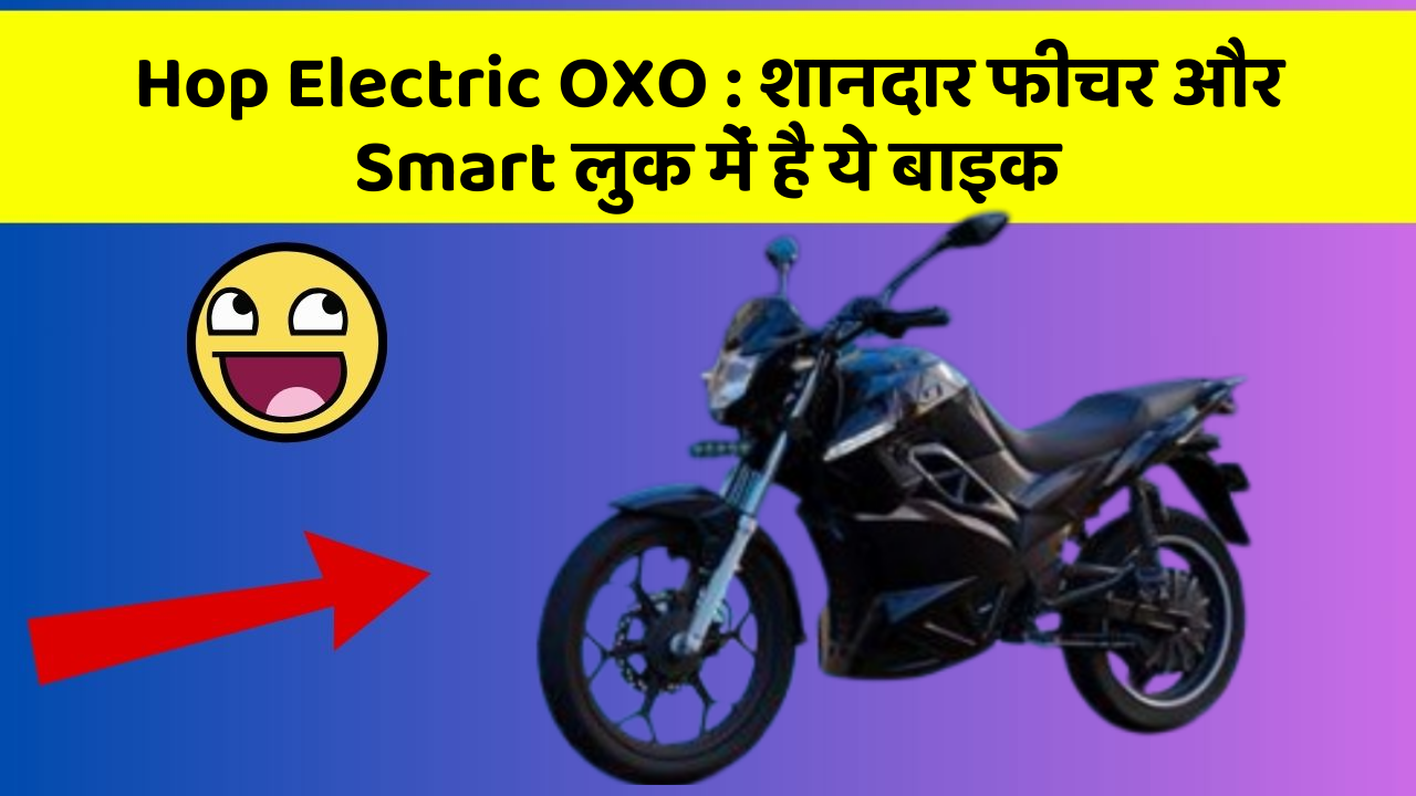 Hop Electric OXO : शानदार फीचर और Smart लुक में है ये बाइक
