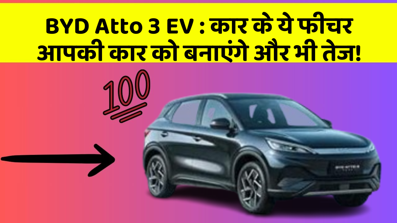 BYD Atto 3 EV:कार के ये फीचर आपकी कार को बनाएंगे और भी तेज!