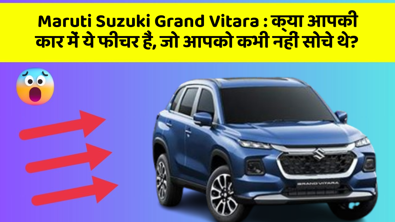 Maruti Suzuki Grand Vitara: क्या आपकी कार में ये फीचर हैं, जो आपको कभी नहीं सोचे थे?