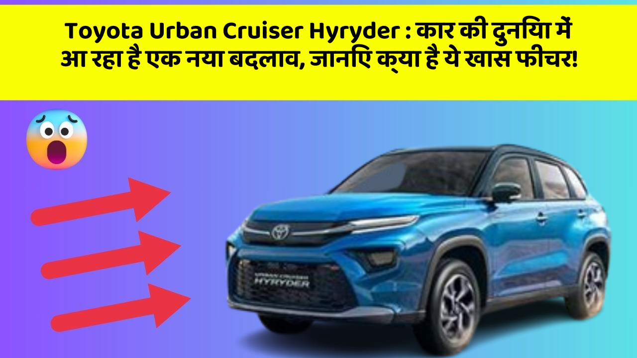 Toyota Urban Cruiser Hyryder : कार की दुनिया में आ रहा है एक नया बदलाव, जानिए क्या है ये खास फीचर!