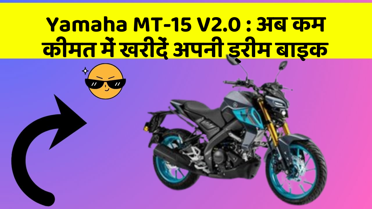 Yamaha MT-15 V2.0:अब कम कीमत में खरीदें अपनी ड्रीम बाइक