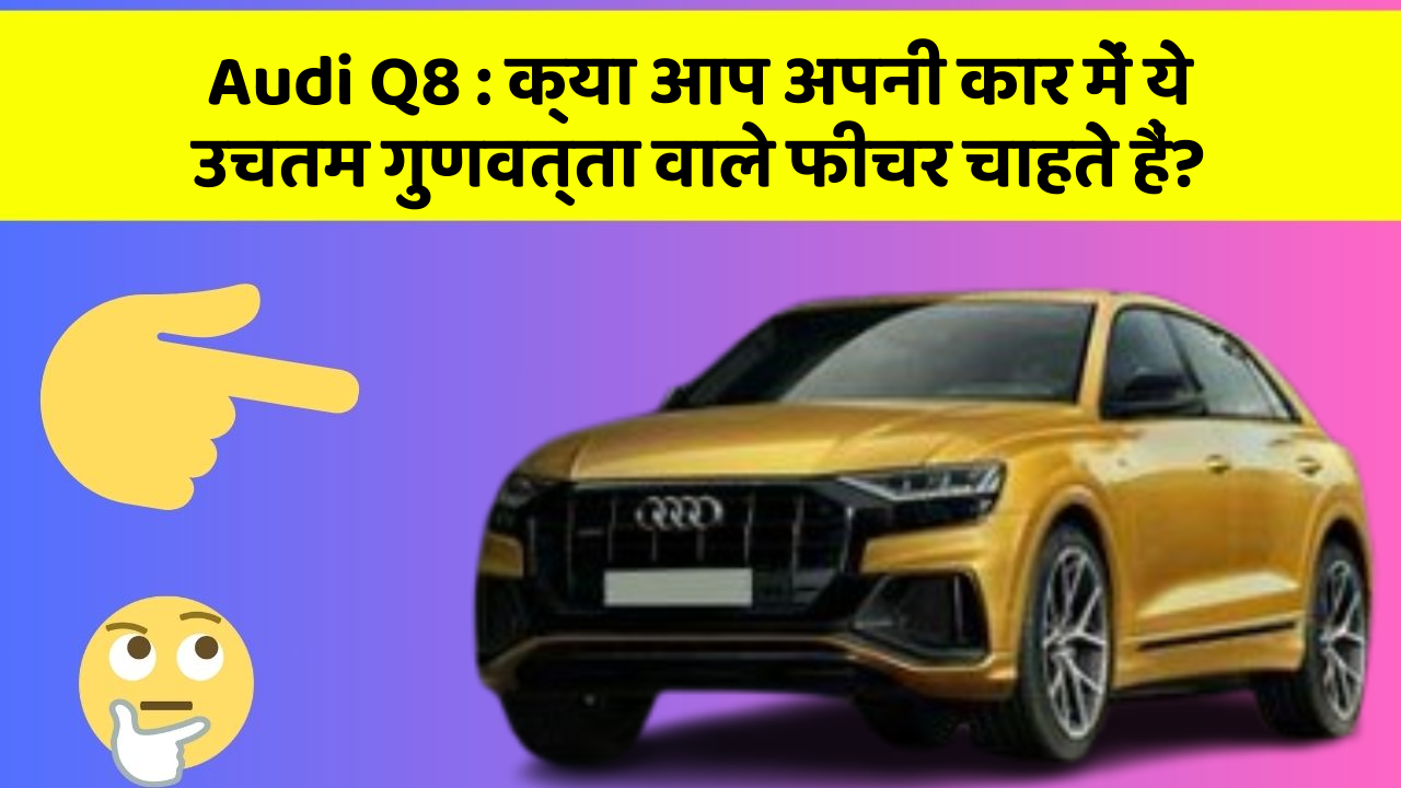 Audi Q8: क्या आप अपनी कार में ये उचतम गुणवत्ता वाले फीचर चाहते हैं?