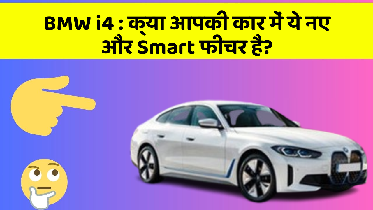 BMW i4:क्या आपकी कार में ये नए और Smart फीचर हैं?