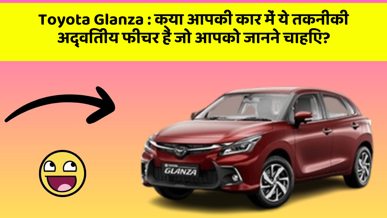 Toyota Glanza: क्या आपकी कार में ये तकनीकी अद्वितीय फीचर हैं जो आपको जानने चाहिए?