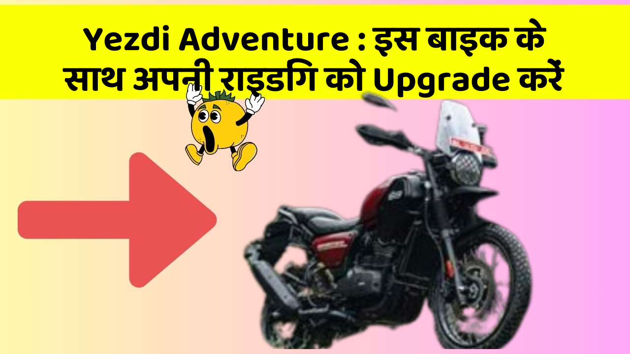 Yezdi Adventure: इस बाइक के साथ अपनी राइडिंग को Upgrade करें