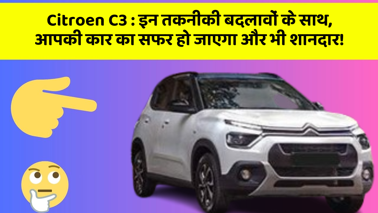 Citroen C3 : इन तकनीकी बदलावों के साथ, आपकी कार का सफर हो जाएगा और भी शानदार!