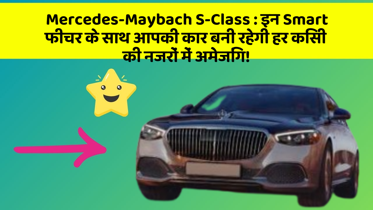 Mercedes-Maybach S-Class : इन Smart फीचर के साथ आपकी कार बनी रहेगी हर किसी की नजरों में अमेजिंग!