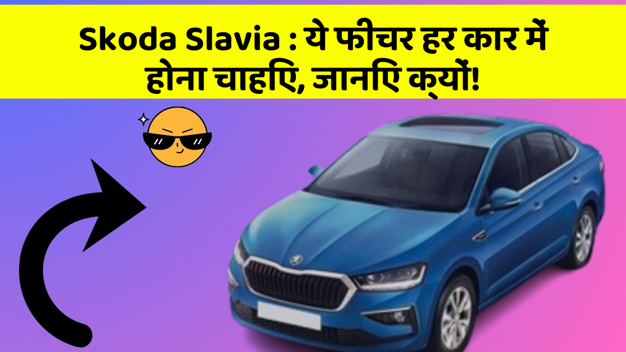 Skoda Slavia: ये फीचर हर कार में होना चाहिए, जानिए क्यों!