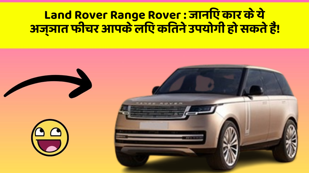 Land Rover Range Rover : जानिए कार के ये अज्ञात फीचर आपके लिए कितने उपयोगी हो सकते हैं!