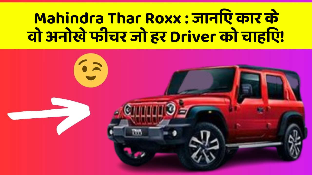 Mahindra Thar Roxx:जानिए कार के वो अनोखे फीचर जो हर Driver को चाहिए!