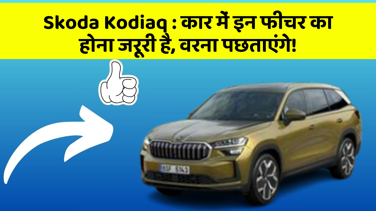 Skoda Kodiaq: कार में इन फीचर का होना जरूरी है, वरना पछताएंगे!