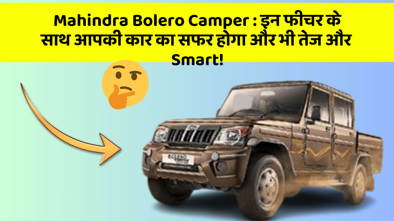 Mahindra Bolero Camper : इन फीचर के साथ आपकी कार का सफर होगा और भी तेज और Smart!
