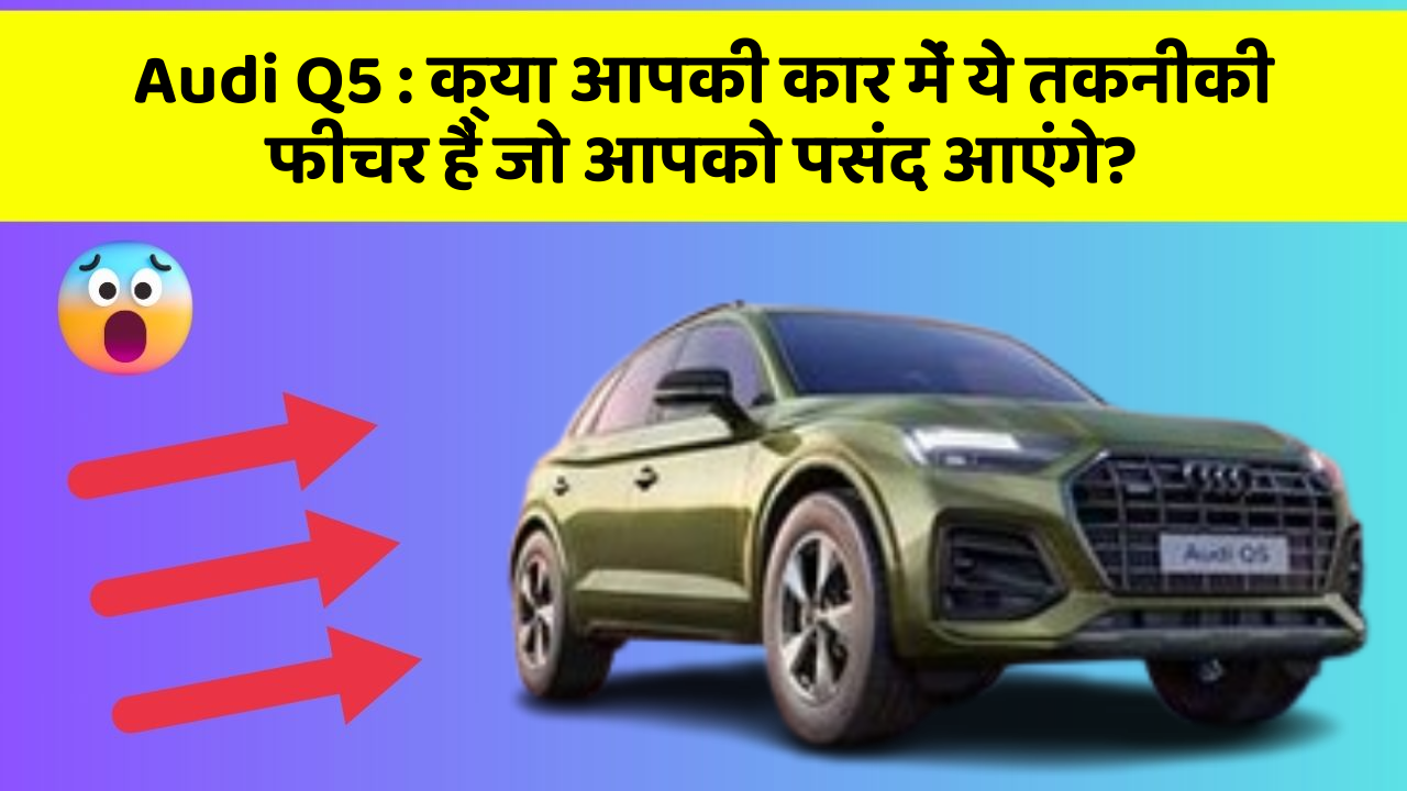 Audi Q5 : क्या आपकी कार में ये तकनीकी  फीचर हैं जो आपको पसंद आएंगे?