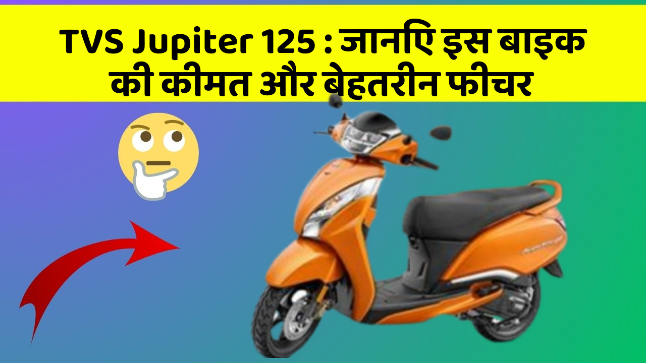 TVS Jupiter 125 : जानिए इस बाइक की कीमत और बेहतरीन फीचर