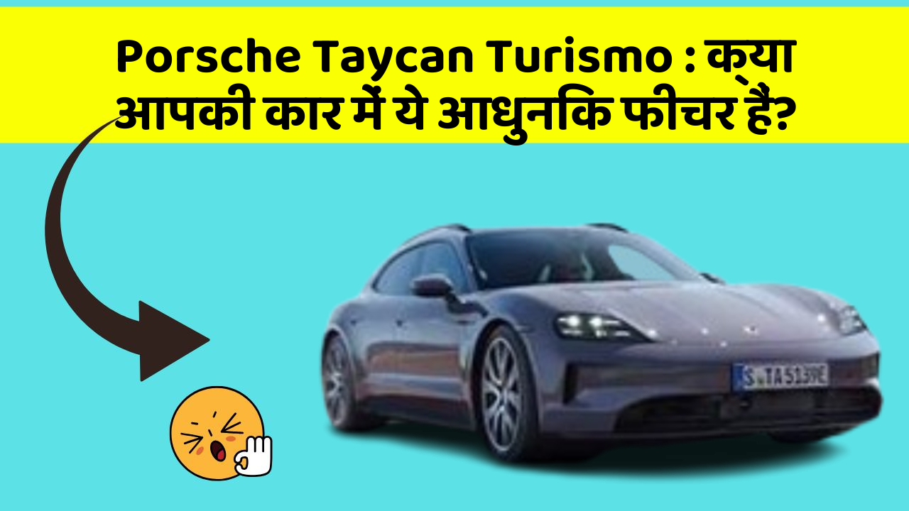 Porsche Taycan Turismo: क्या आपकी कार में ये आधुनिक फीचर हैं?