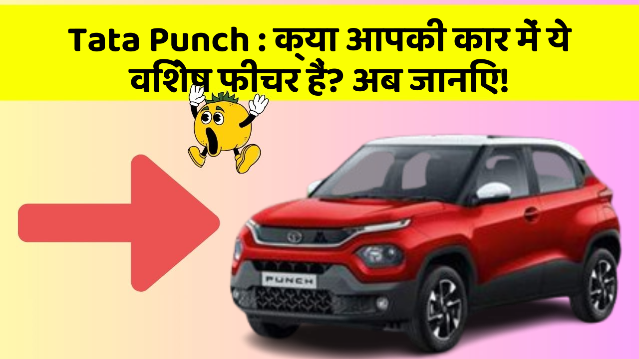 Tata Punch: क्या आपकी कार में ये विशेष फीचर हैं? अब जानिए!