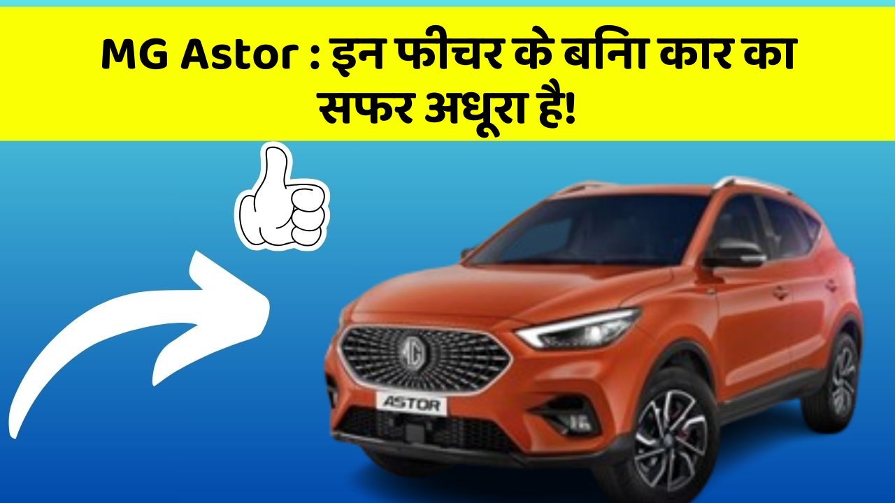 MG Astor: इन फीचर के बिना कार का सफर अधूरा है!