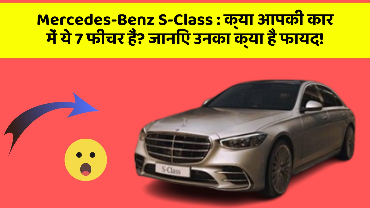 Mercedes-Benz S-Class:क्या आपकी कार में ये 7 फीचर हैं? जानिए उनका क्या है फायद!