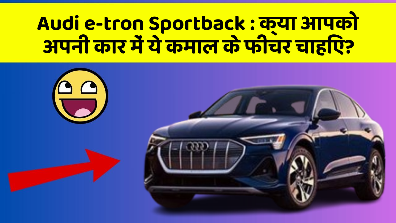 Audi e-tron Sportback:क्या आपको अपनी कार में ये कमाल के फीचर चाहिए?