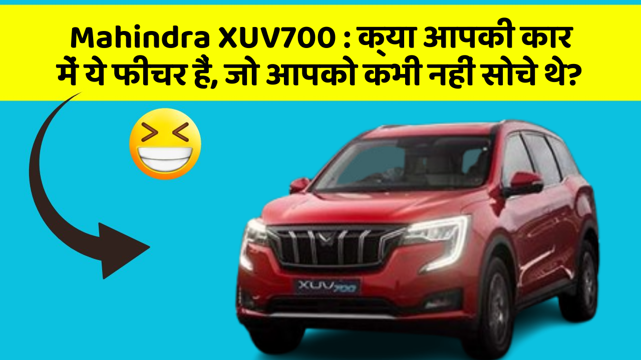 Mahindra XUV700 : क्या आपकी कार में ये फीचर हैं, जो आपको कभी नहीं सोचे थे?