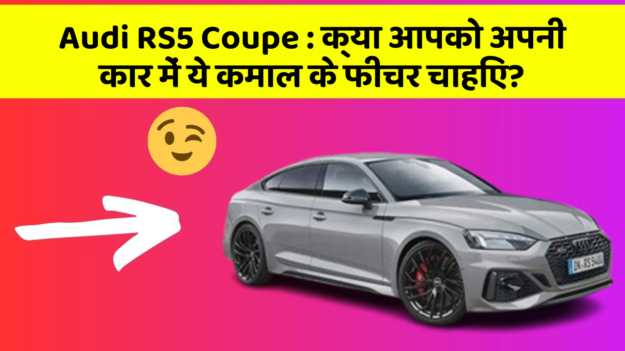 Audi RS5 Coupe : क्या आपको अपनी कार में ये कमाल के फीचर चाहिए?