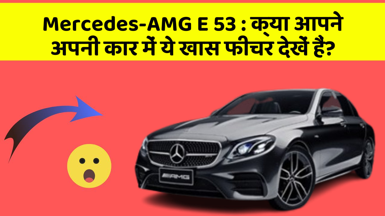 Mercedes-AMG E 53: क्या आपने अपनी कार में ये खास फीचर देखें हैं?