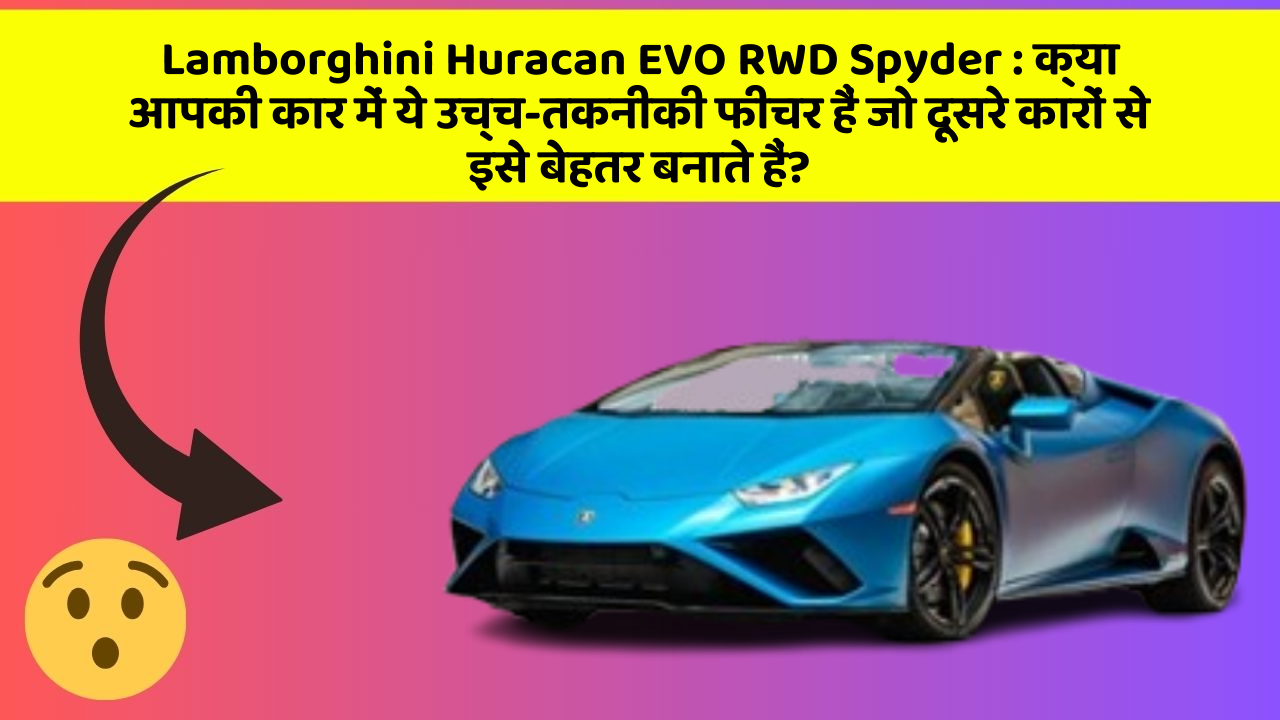 Lamborghini Huracan EVO RWD Spyder : क्या आपकी कार में ये उच्च-तकनीकी फीचर हैं जो दूसरे कारों से इसे बेहतर बनाते हैं?