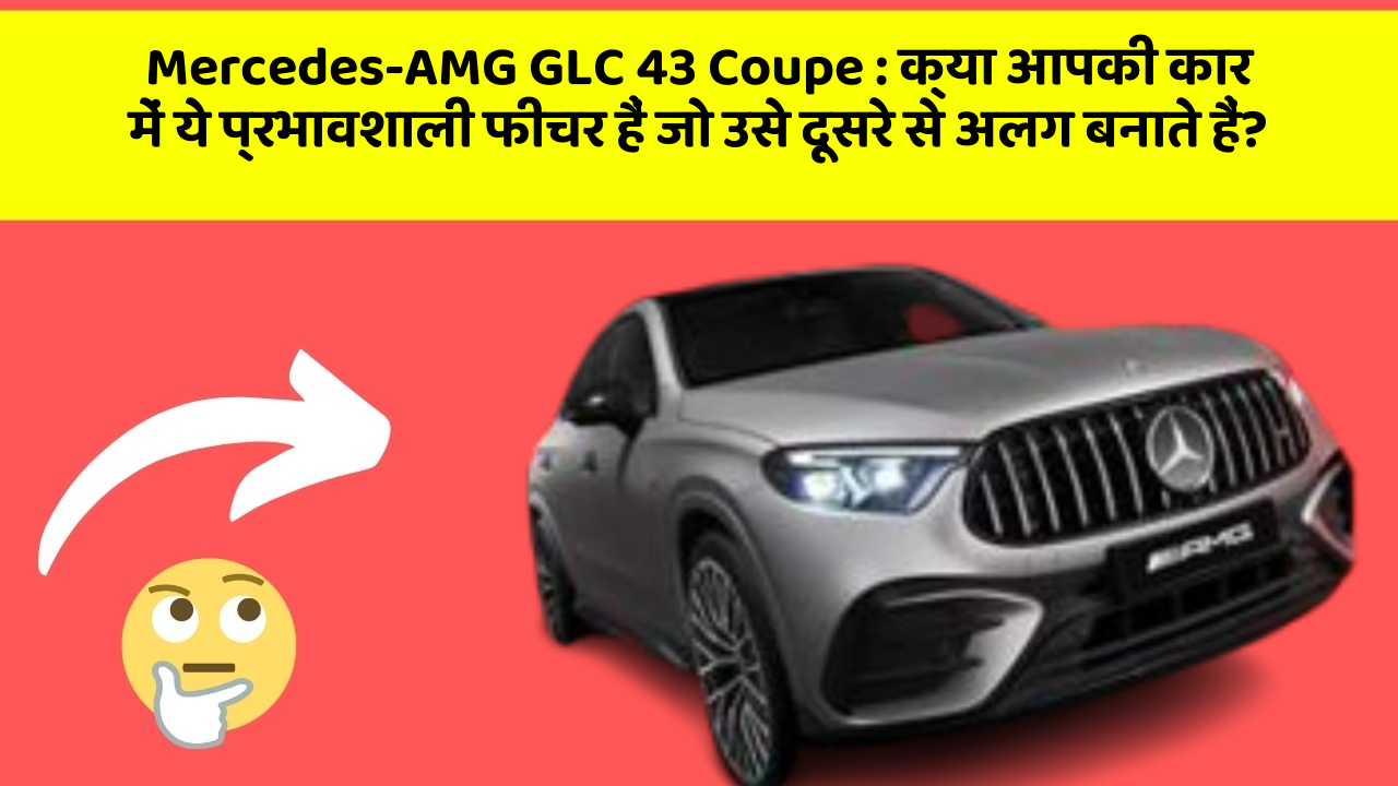 Mercedes-AMG GLC 43 Coupe: क्या आपकी कार में ये प्रभावशाली फीचर हैं जो उसे दूसरे से अलग बनाते हैं?