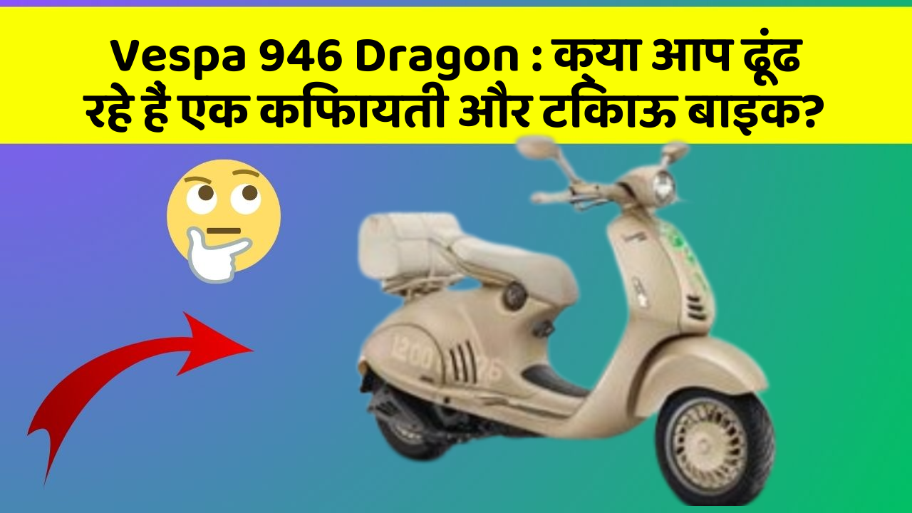 Vespa 946 Dragon: क्या आप ढूंढ रहे हैं एक किफायती और टिकाऊ बाइक?