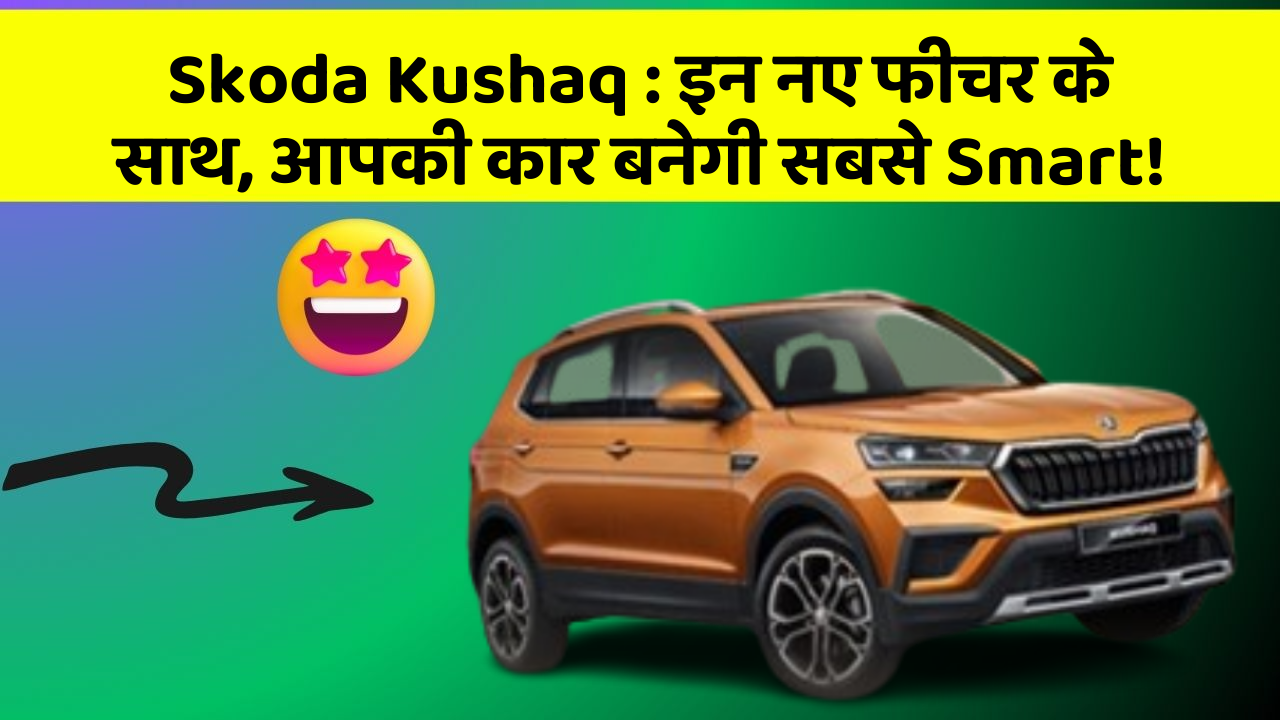 Skoda Kushaq: इन नए फीचर के साथ, आपकी कार बनेगी सबसे Smart!