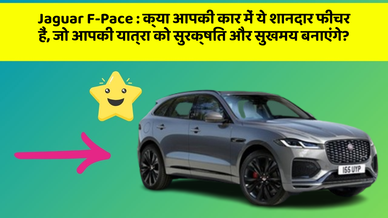 Jaguar F-Pace: क्या आपकी कार में ये शानदार फीचर हैं, जो आपकी यात्रा को सुरक्षित और सुखमय बनाएंगे?