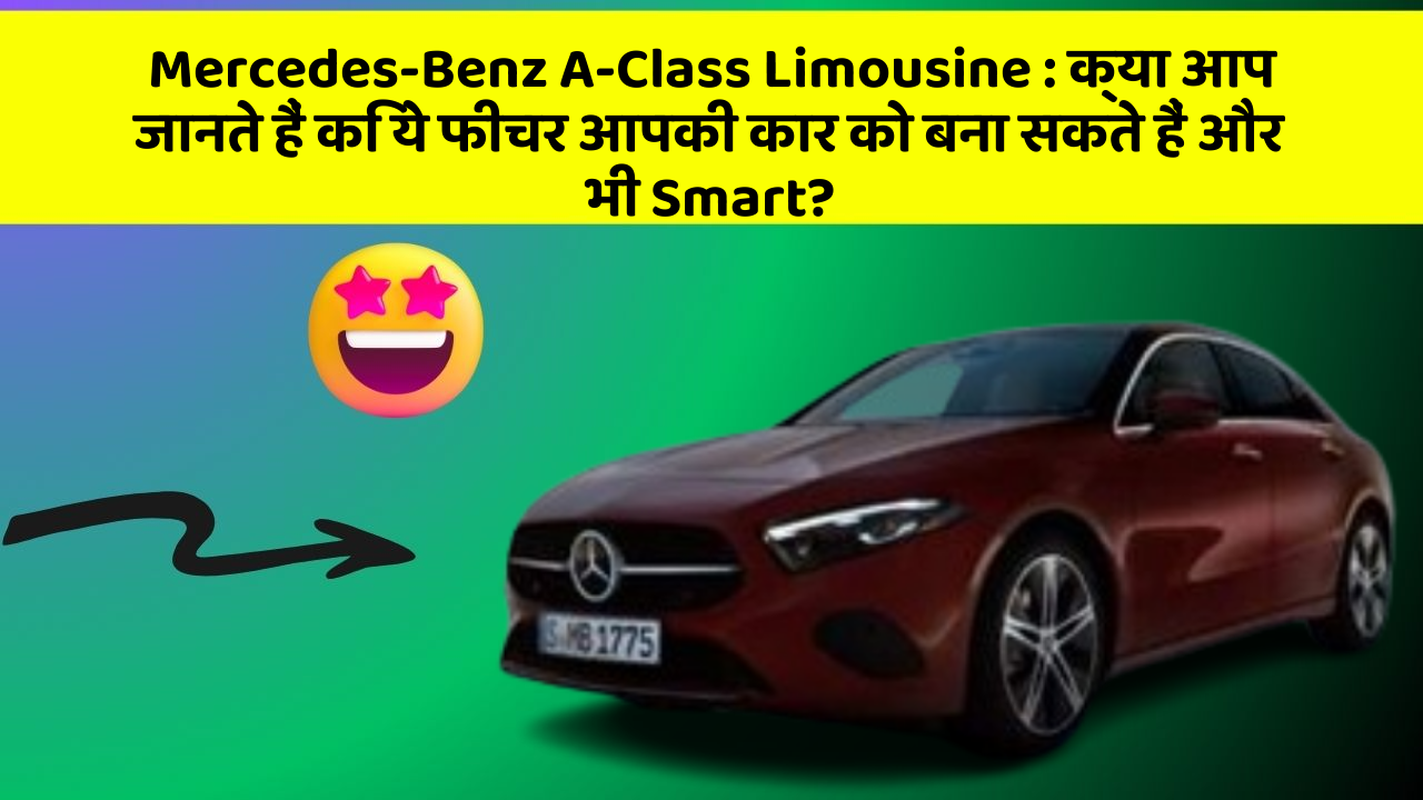 Mercedes-Benz A-Class Limousine:क्या आप जानते हैं कि ये फीचर आपकी कार को बना सकते हैं और भी Smart?