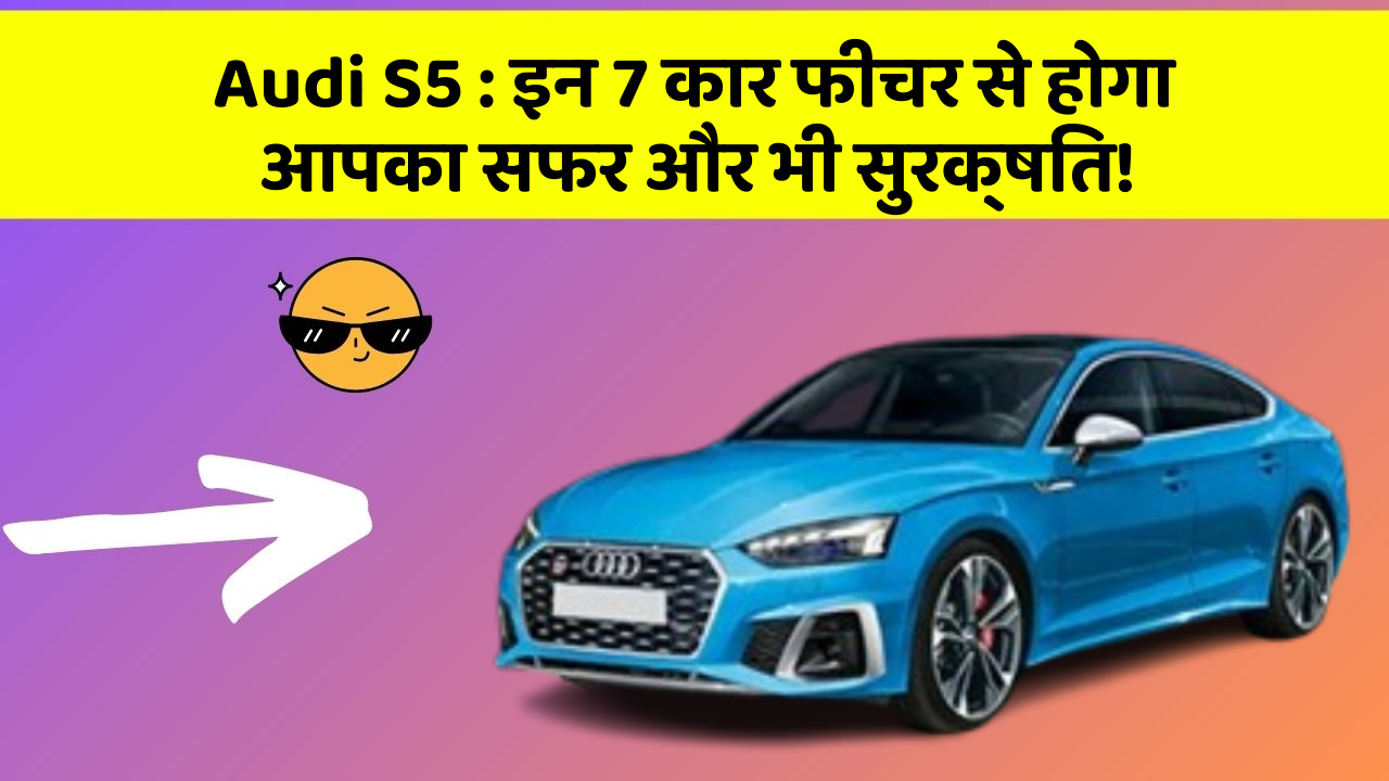 Audi S5: इन 7 कार फीचर से होगा आपका सफर और भी सुरक्षित!