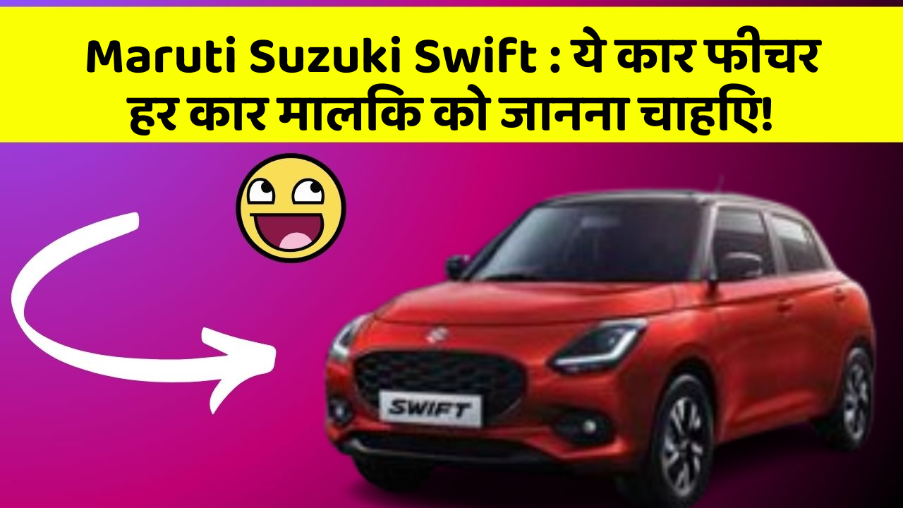 Maruti Suzuki Swift: ये कार फीचर हर कार मालिक को जानना चाहिए!