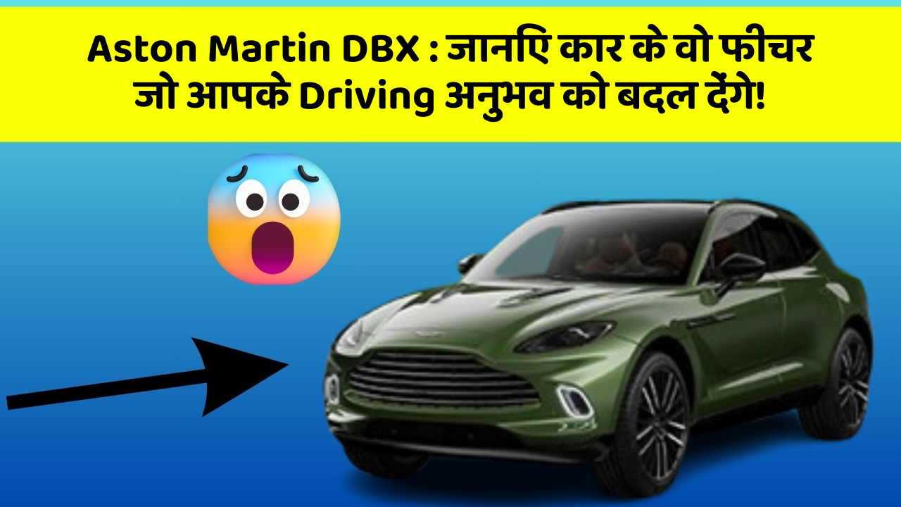 Aston Martin DBX : जानिए कार के वो फीचर जो आपके Driving अनुभव को बदल देंगे!