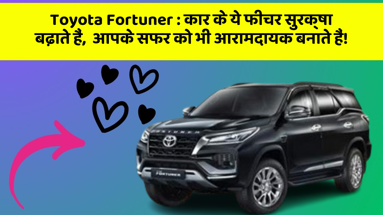 Toyota Fortuner: कार के ये फीचर सुरक्षा बढ़ाते हैं,  आपके सफर को भी आरामदायक बनाते हैं!