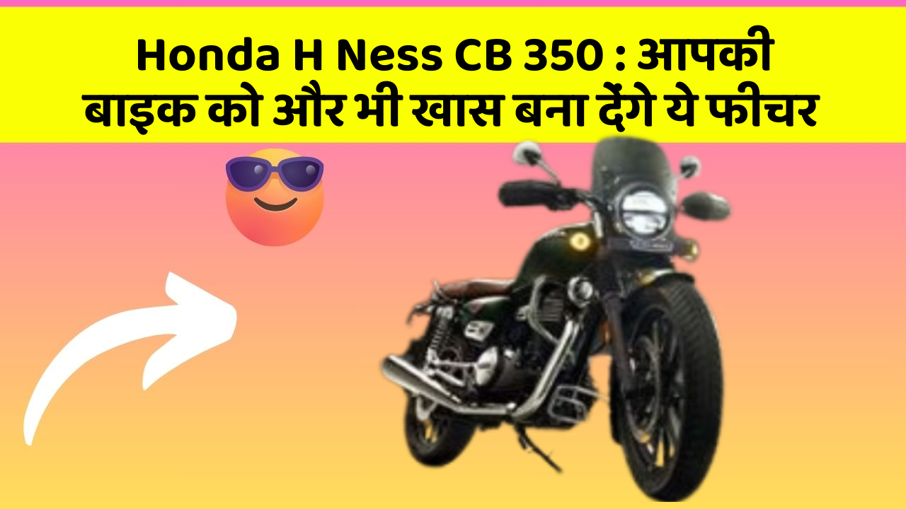 Honda H Ness CB 350: आपकी बाइक को और भी खास बना देंगे ये फीचर