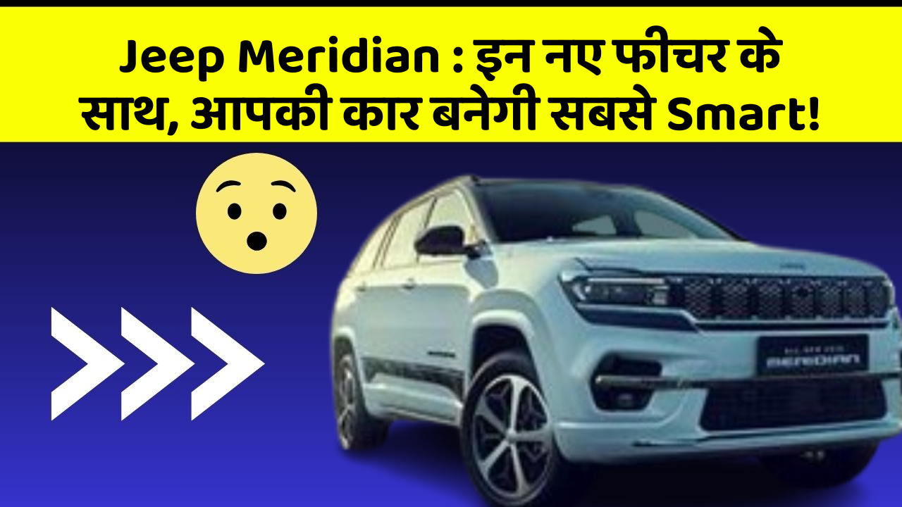 Jeep Meridian : इन नए फीचर के साथ, आपकी कार बनेगी सबसे Smart!