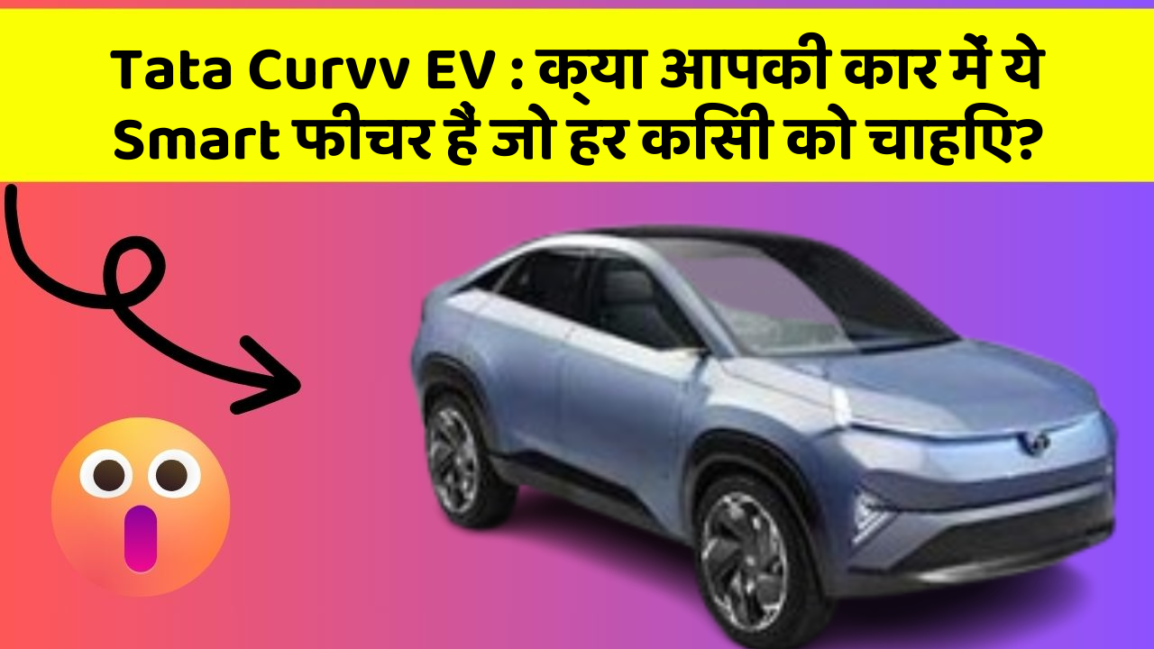 Tata Curvv EV:क्या आपकी कार में ये Smart फीचर हैं जो हर किसी को चाहिए?