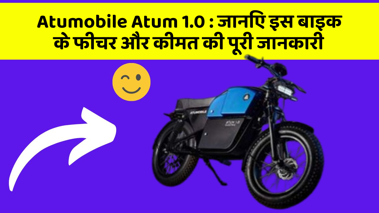 Atumobile Atum 1.0: जानिए इस बाइक के फीचर और कीमत की पूरी जानकारी