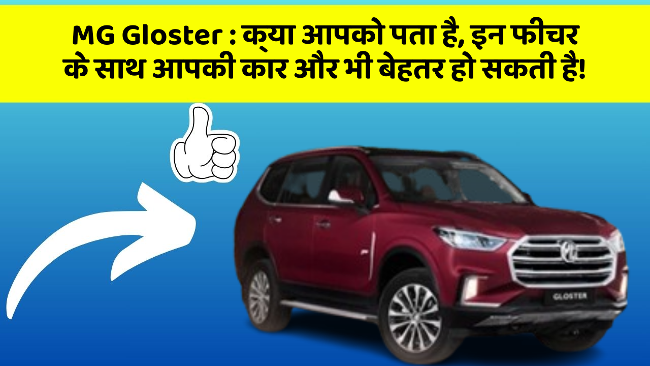MG Gloster: क्या आपको पता है, इन फीचर के साथ आपकी कार और भी बेहतर हो सकती है!
