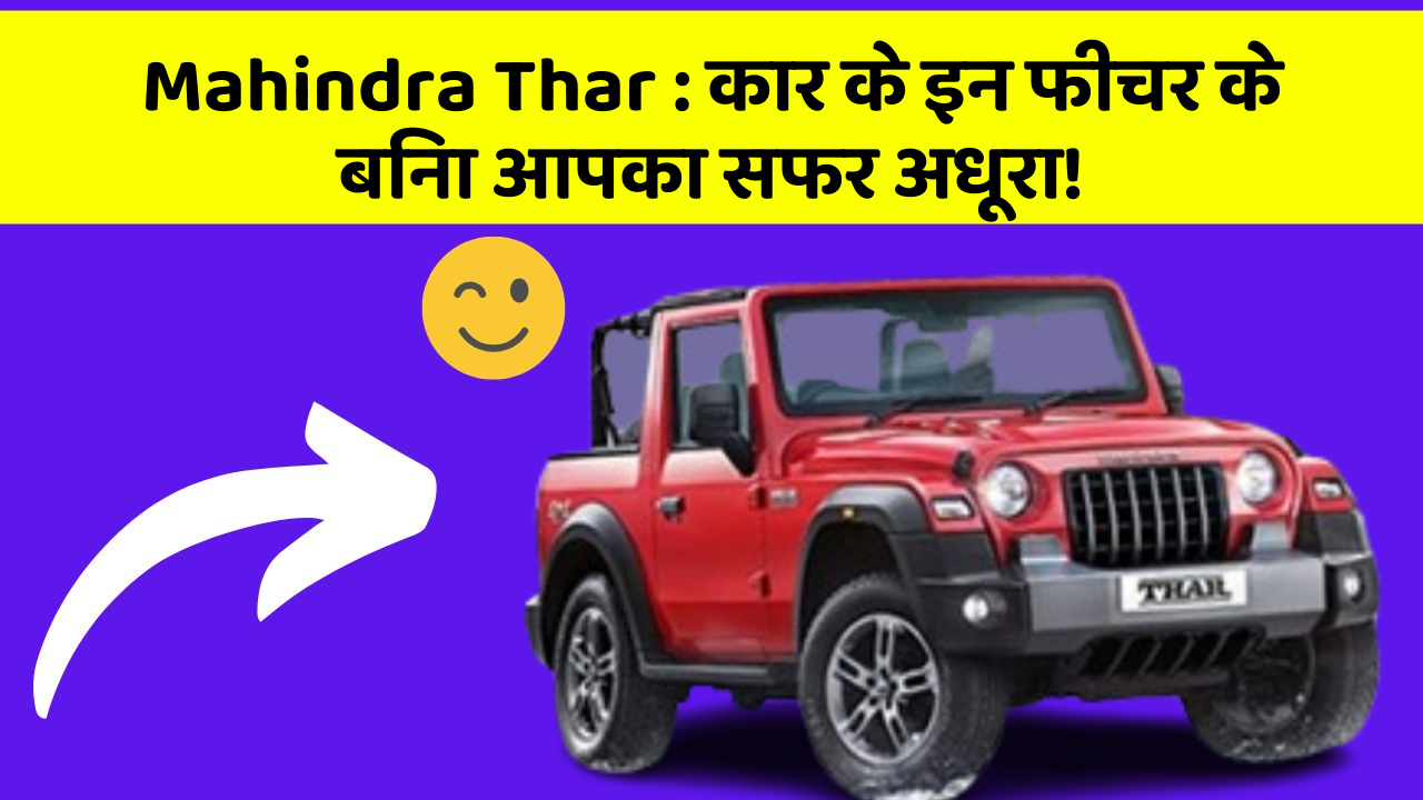 Mahindra Thar:कार के इन फीचर के बिना आपका सफर अधूरा!