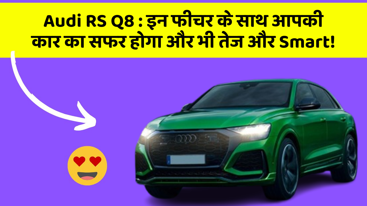 Audi RS Q8: इन फीचर के साथ आपकी कार का सफर होगा और भी तेज और Smart!